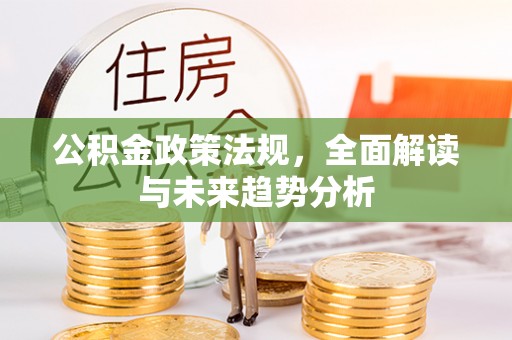 温江公积金政策法规，全面解读与未来趋势分析