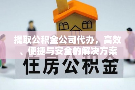 温江提取公积金公司代办，高效、便捷与安全的解决方案