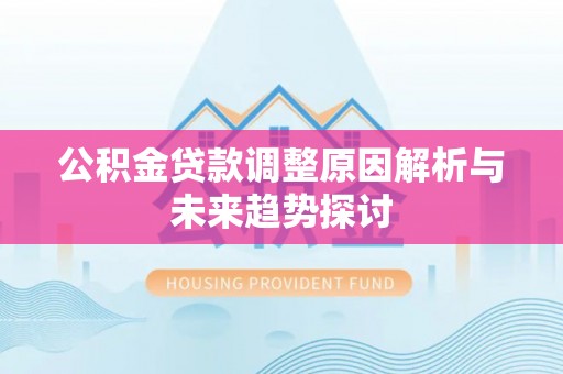 温江公积金贷款调整原因解析与未来趋势探讨