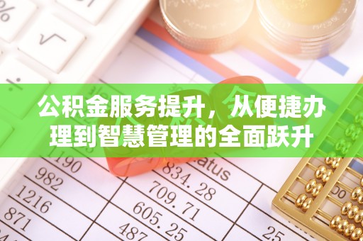 温江公积金服务提升，从便捷办理到智慧管理的全面跃升