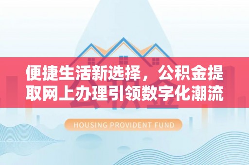 温江便捷生活新选择，公积金提取网上办理引领数字化潮流