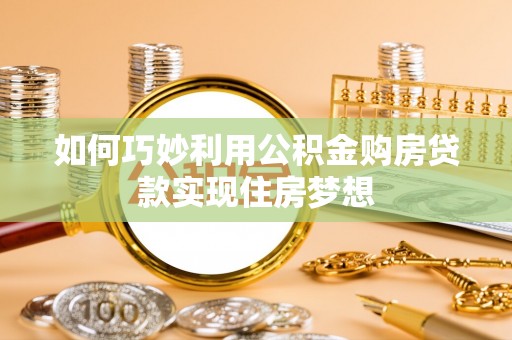 温江如何巧妙利用公积金购房贷款实现住房梦想