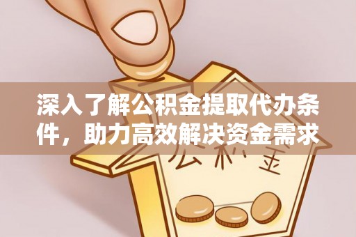 温江深入了解公积金提取代办条件，助力高效解决资金需求