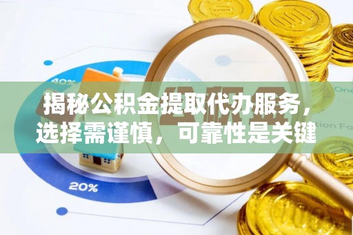 温江揭秘公积金提取代办服务，选择需谨慎，可靠性是关键