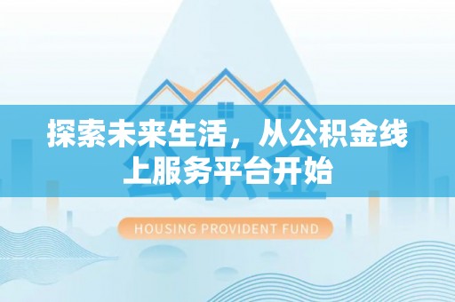 温江探索未来生活，从公积金线上服务平台开始