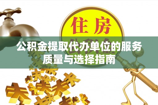 温江公积金提取代办单位的服务质量与选择指南