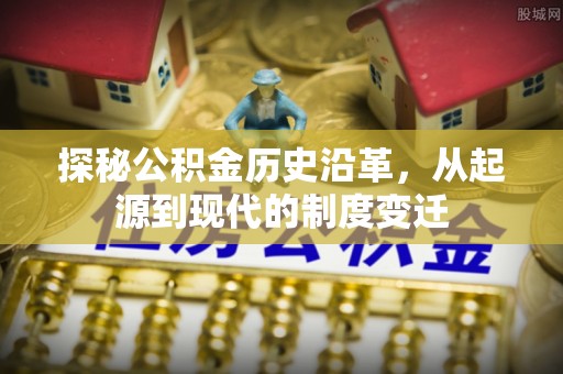 温江探秘公积金历史沿革，从起源到现代的制度变迁