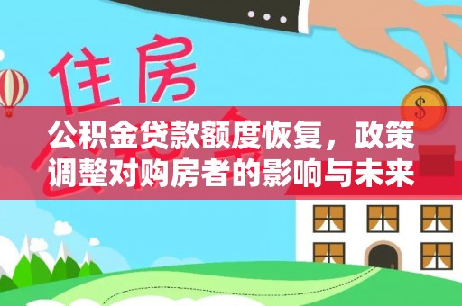 温江公积金贷款额度恢复，政策调整对购房者的影响与未来展望