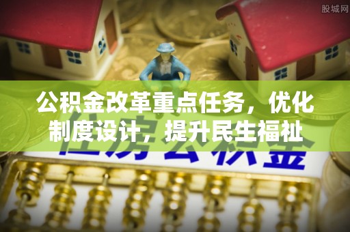 温江公积金改革重点任务，优化制度设计，提升民生福祉