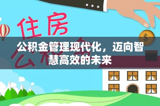 温江公积金管理现代化，迈向智慧高效的未来