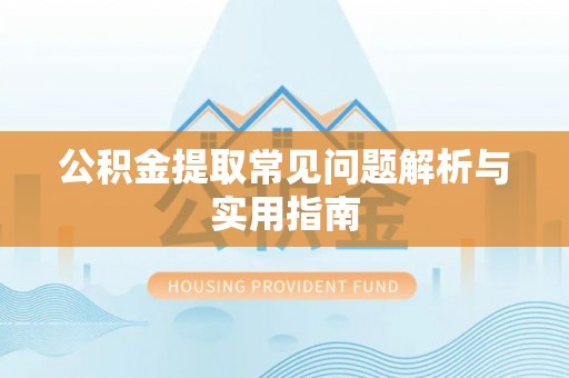温江公积金提取常见问题解析与实用指南