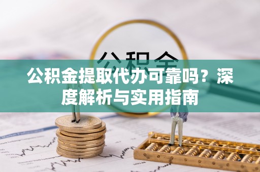 温江公积金提取代办可靠吗？深度解析与实用指南