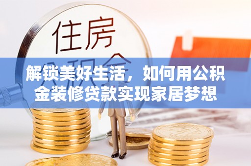 温江解锁美好生活，如何用公积金装修贷款实现家居梦想