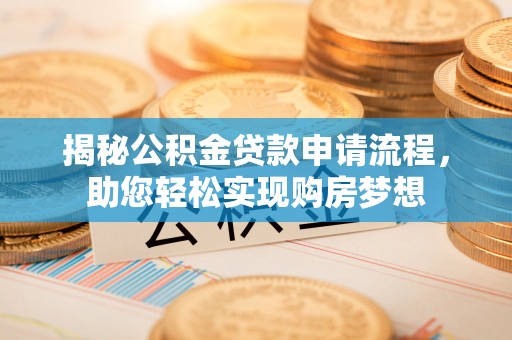 温江揭秘公积金贷款申请流程，助您轻松实现购房梦想
