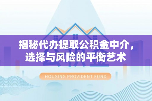 温江揭秘代办提取公积金中介，选择与风险的平衡艺术