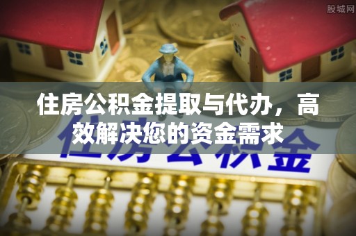 温江住房公积金提取与代办，高效解决您的资金需求
