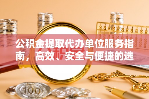 温江公积金提取代办单位服务指南，高效、安全与便捷的选择