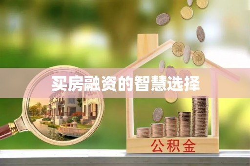 温江买房融资的智慧选择