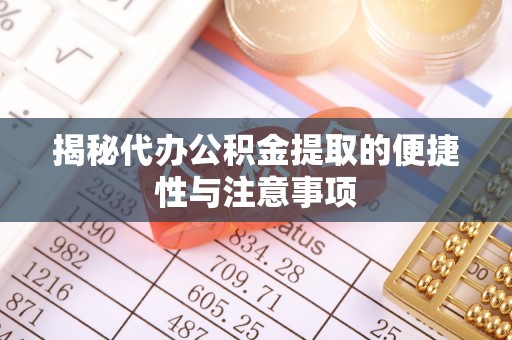 温江揭秘代办公积金提取的便捷性与注意事项