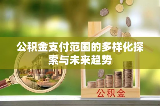 温江公积金支付范围的多样化探索与未来趋势