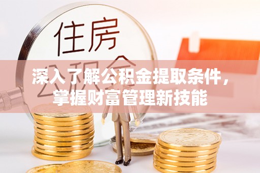 温江深入了解公积金提取条件，掌握财富管理新技能