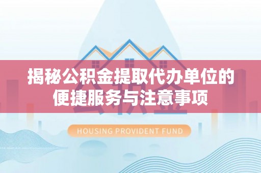 温江揭秘公积金提取代办单位的便捷服务与注意事项