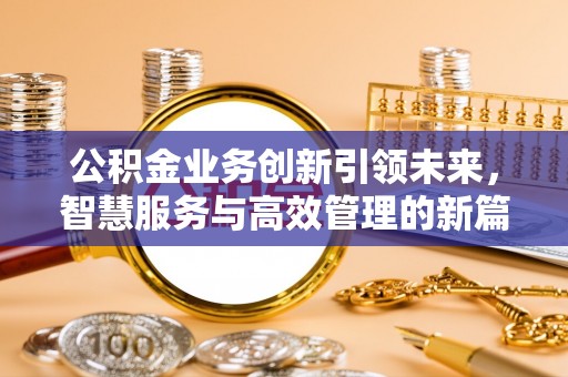 温江公积金业务创新引领未来，智慧服务与高效管理的新篇章