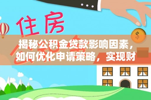 温江揭秘公积金贷款影响因素，如何优化申请策略，实现财务自由？