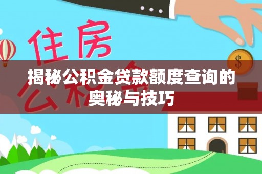 温江揭秘公积金贷款额度查询的奥秘与技巧