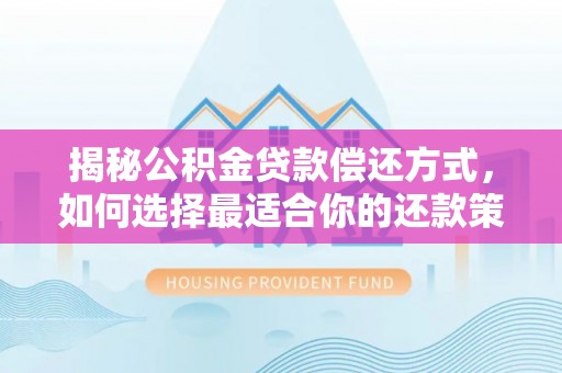 温江揭秘公积金贷款偿还方式，如何选择最适合你的还款策略