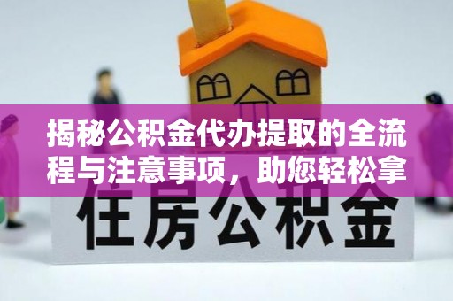温江揭秘公积金代办提取的全流程与注意事项，助您轻松拿回属于自己的钱