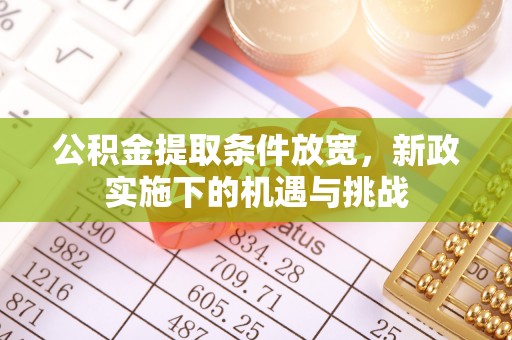 温江公积金提取条件放宽，新政实施下的机遇与挑战