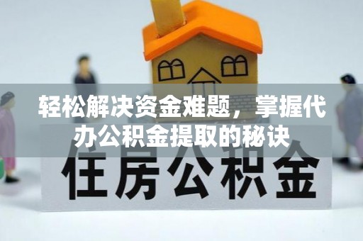 温江轻松解决资金难题，掌握代办公积金提取的秘诀