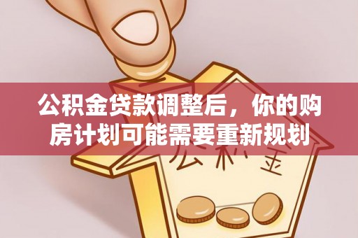 温江公积金贷款调整后，你的购房计划可能需要重新规划