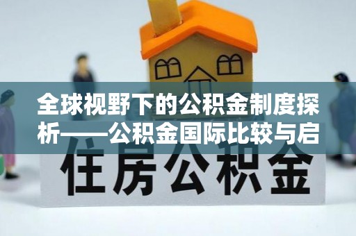 温江全球视野下的公积金制度探析——公积金国际比较与启示
