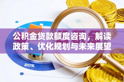 温江公积金贷款额度咨询，解读政策、优化规划与未来展望