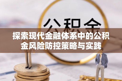 温江探索现代金融体系中的公积金风险防控策略与实践