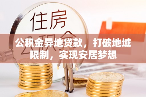 温江公积金异地贷款，打破地域限制，实现安居梦想