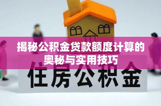 温江揭秘公积金贷款额度计算的奥秘与实用技巧