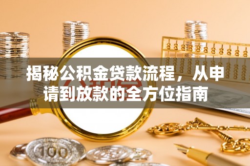温江揭秘公积金贷款流程，从申请到放款的全方位指南
