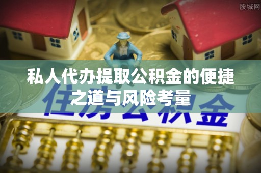 温江私人代办提取公积金的便捷之道与风险考量