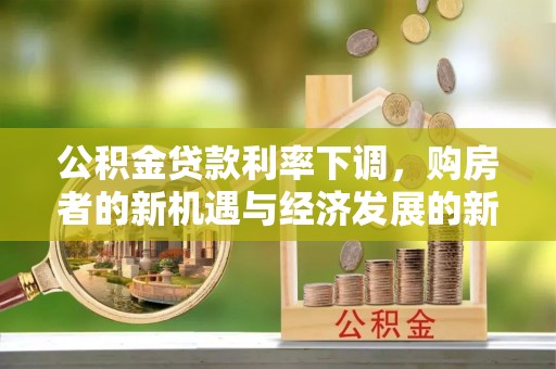温江公积金贷款利率下调，购房者的新机遇与经济发展的新动力