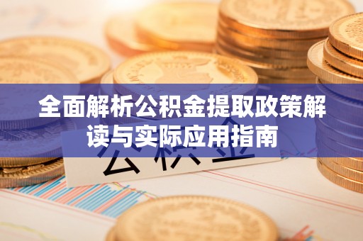 温江全面解析公积金提取政策解读与实际应用指南