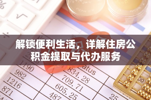 温江解锁便利生活，详解住房公积金提取与代办服务