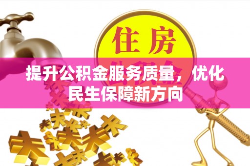 温江提升公积金服务质量，优化民生保障新方向
