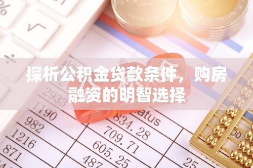 温江探析公积金贷款条件，购房融资的明智选择