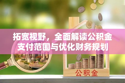 温江拓宽视野，全面解读公积金支付范围与优化财务规划