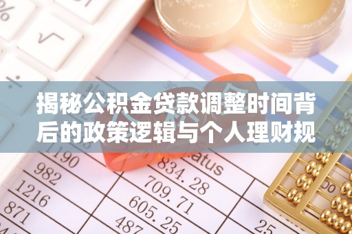 温江揭秘公积金贷款调整时间背后的政策逻辑与个人理财规划