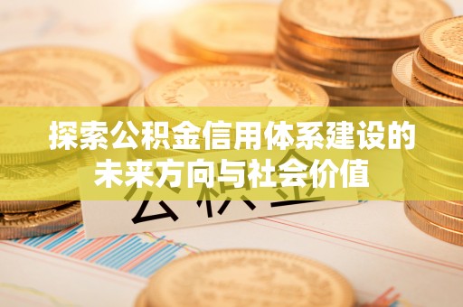 温江探索公积金信用体系建设的未来方向与社会价值