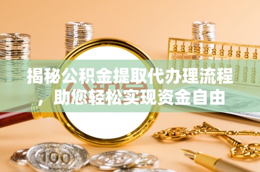 温江揭秘公积金提取代办理流程，助您轻松实现资金自由